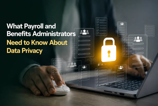 What Payroll and Benefits Administrators Need to Know About Data Privacy